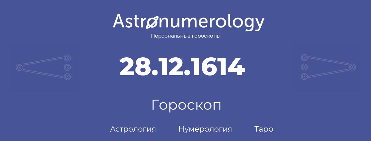 гороскоп астрологии, нумерологии и таро по дню рождения 28.12.1614 (28 декабря 1614, года)