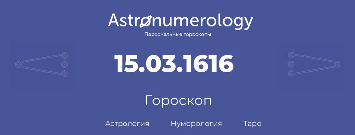 гороскоп астрологии, нумерологии и таро по дню рождения 15.03.1616 (15 марта 1616, года)