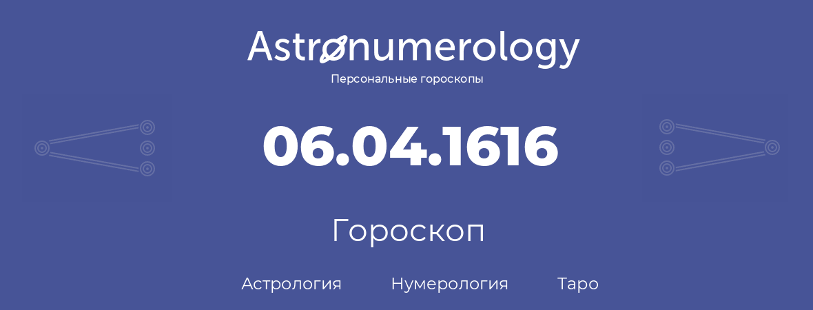 гороскоп астрологии, нумерологии и таро по дню рождения 06.04.1616 (06 апреля 1616, года)