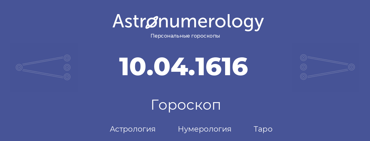 гороскоп астрологии, нумерологии и таро по дню рождения 10.04.1616 (10 апреля 1616, года)