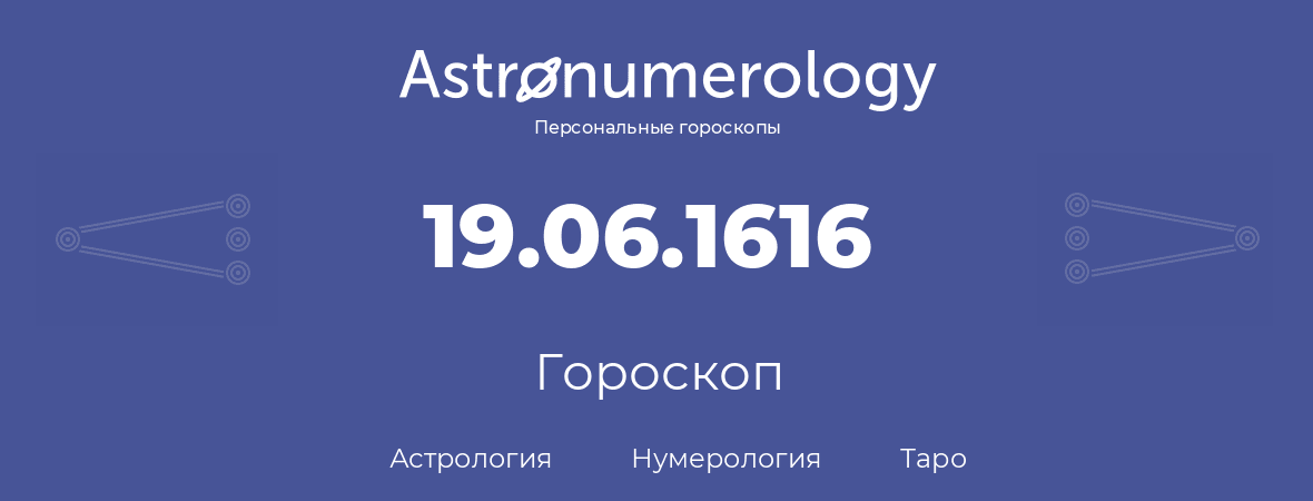 гороскоп астрологии, нумерологии и таро по дню рождения 19.06.1616 (19 июня 1616, года)