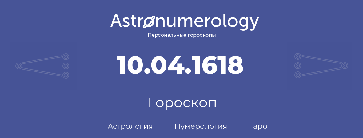 гороскоп астрологии, нумерологии и таро по дню рождения 10.04.1618 (10 апреля 1618, года)