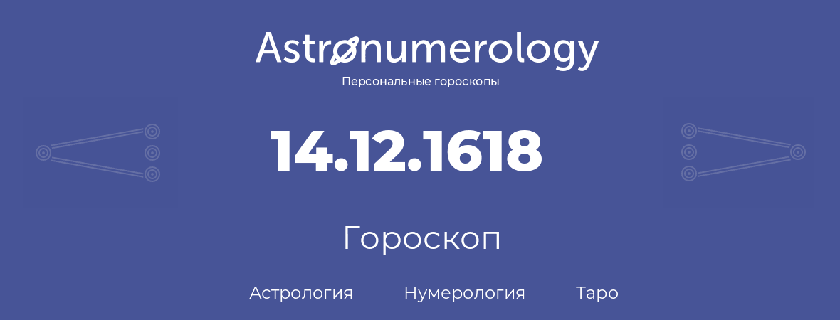 гороскоп астрологии, нумерологии и таро по дню рождения 14.12.1618 (14 декабря 1618, года)