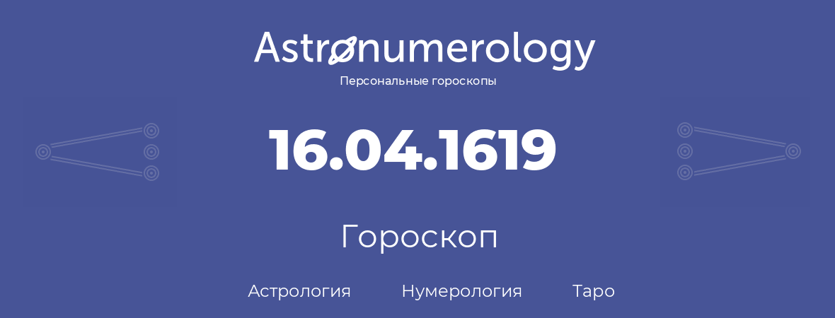 гороскоп астрологии, нумерологии и таро по дню рождения 16.04.1619 (16 апреля 1619, года)
