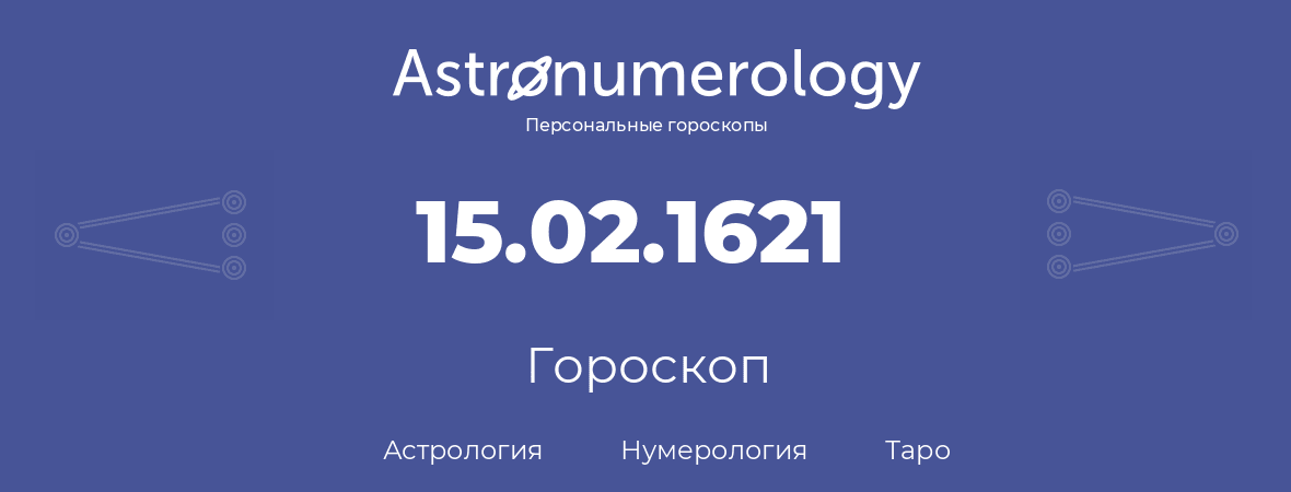 гороскоп астрологии, нумерологии и таро по дню рождения 15.02.1621 (15 февраля 1621, года)