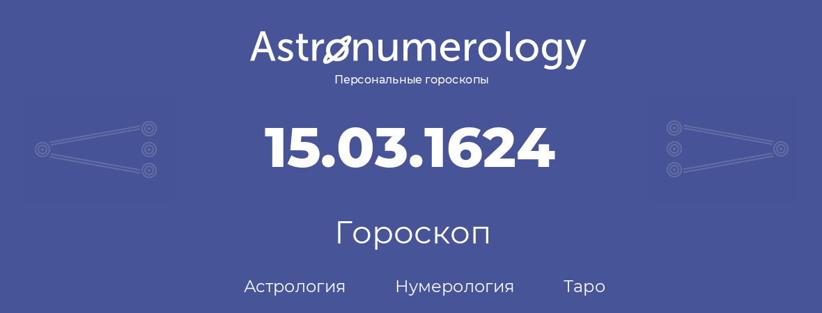 гороскоп астрологии, нумерологии и таро по дню рождения 15.03.1624 (15 марта 1624, года)