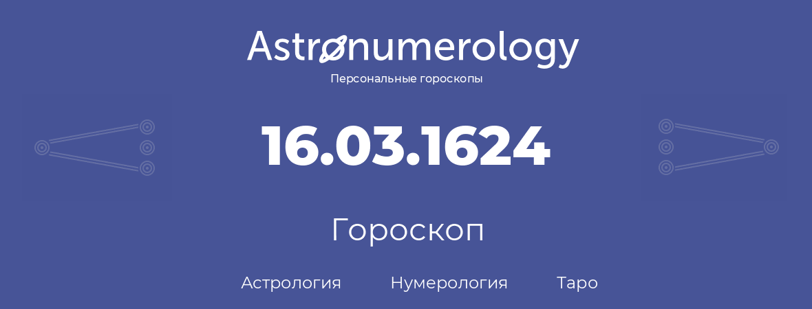 гороскоп астрологии, нумерологии и таро по дню рождения 16.03.1624 (16 марта 1624, года)