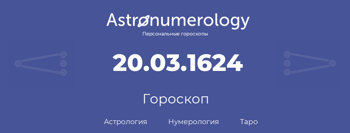 гороскоп астрологии, нумерологии и таро по дню рождения 20.03.1624 (20 марта 1624, года)