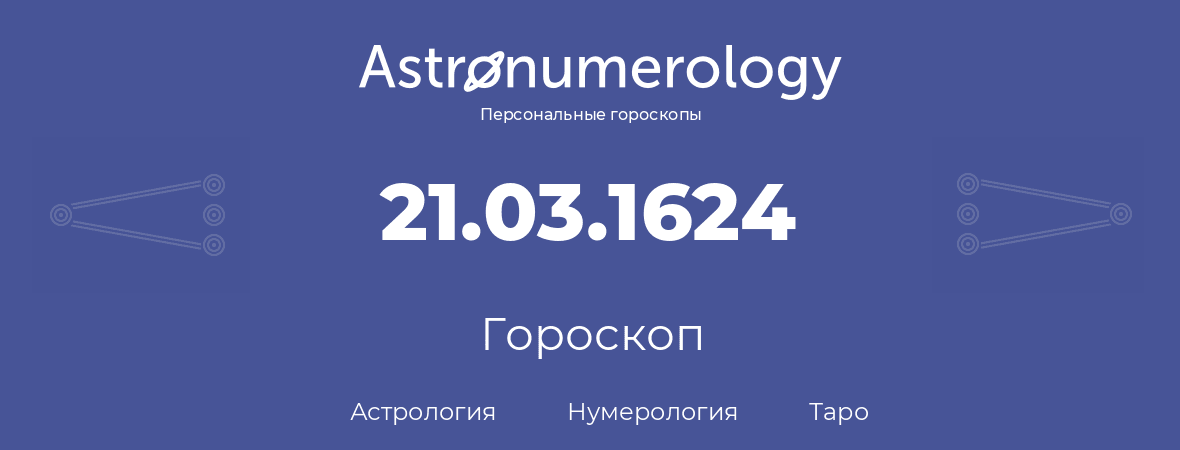 гороскоп астрологии, нумерологии и таро по дню рождения 21.03.1624 (21 марта 1624, года)