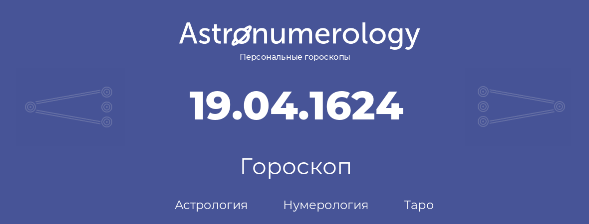 гороскоп астрологии, нумерологии и таро по дню рождения 19.04.1624 (19 апреля 1624, года)