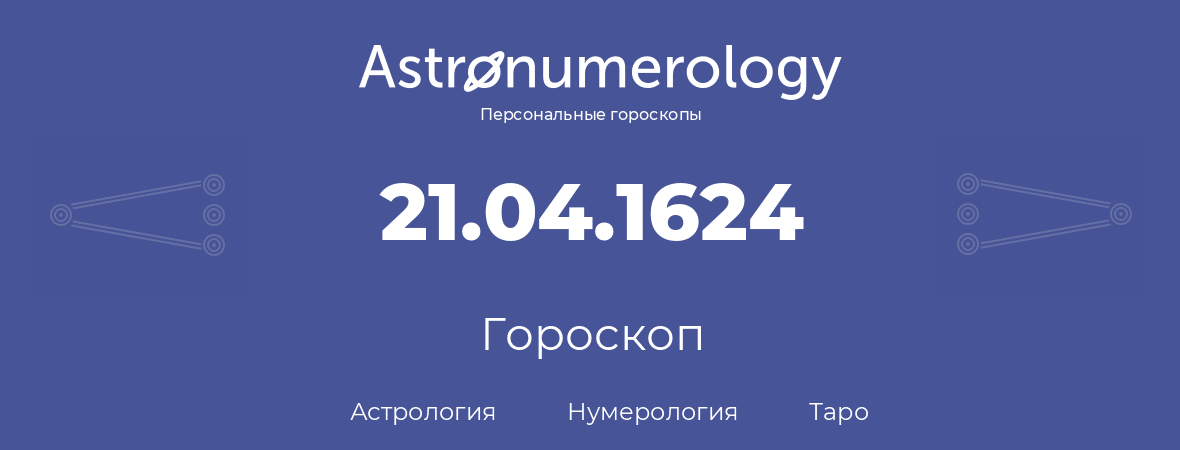 гороскоп астрологии, нумерологии и таро по дню рождения 21.04.1624 (21 апреля 1624, года)