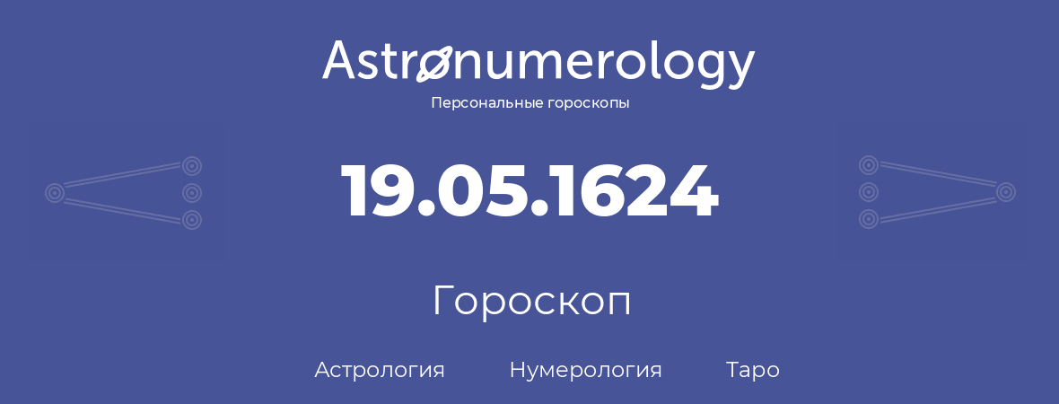 гороскоп астрологии, нумерологии и таро по дню рождения 19.05.1624 (19 мая 1624, года)