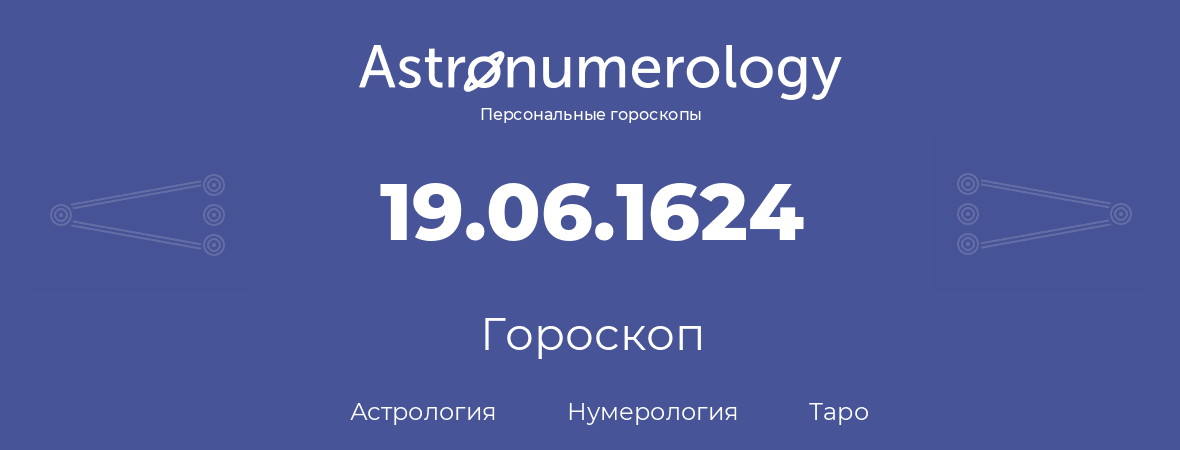 гороскоп астрологии, нумерологии и таро по дню рождения 19.06.1624 (19 июня 1624, года)