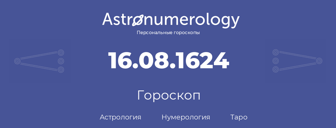 гороскоп астрологии, нумерологии и таро по дню рождения 16.08.1624 (16 августа 1624, года)