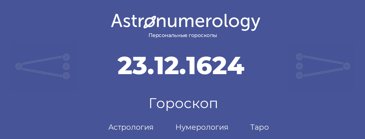 гороскоп астрологии, нумерологии и таро по дню рождения 23.12.1624 (23 декабря 1624, года)