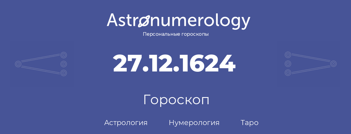 гороскоп астрологии, нумерологии и таро по дню рождения 27.12.1624 (27 декабря 1624, года)