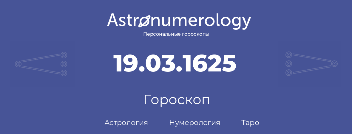 гороскоп астрологии, нумерологии и таро по дню рождения 19.03.1625 (19 марта 1625, года)