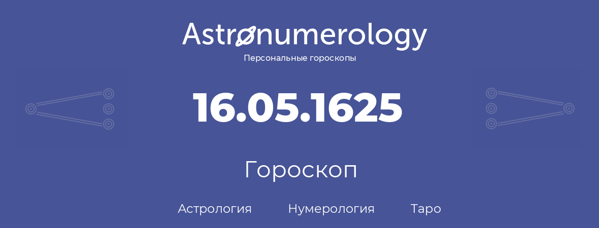 гороскоп астрологии, нумерологии и таро по дню рождения 16.05.1625 (16 мая 1625, года)