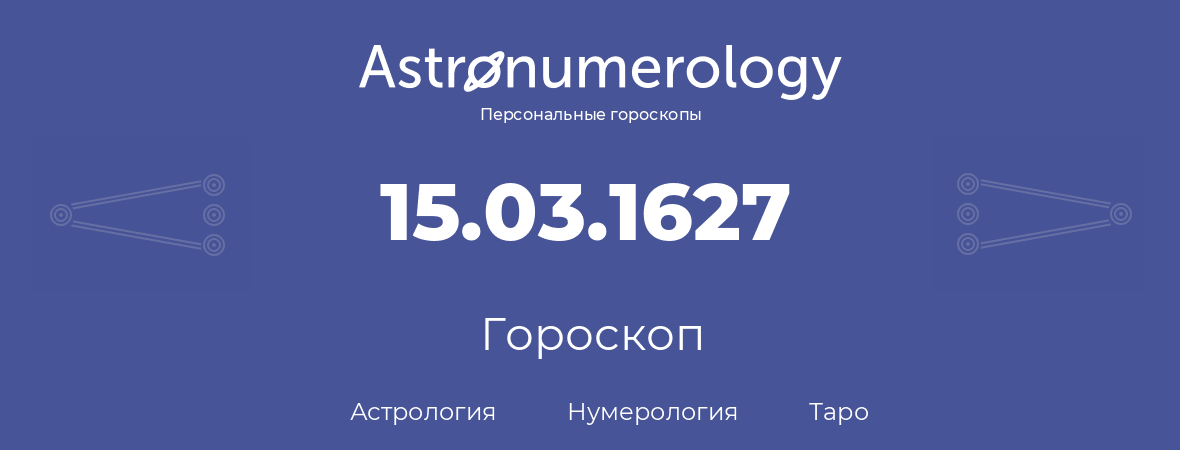 гороскоп астрологии, нумерологии и таро по дню рождения 15.03.1627 (15 марта 1627, года)