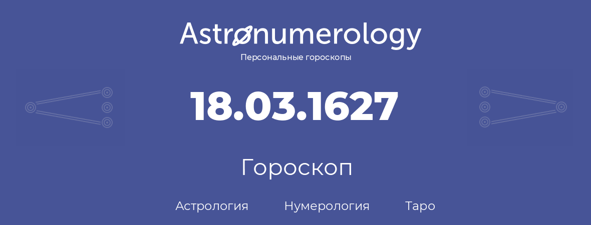 гороскоп астрологии, нумерологии и таро по дню рождения 18.03.1627 (18 марта 1627, года)