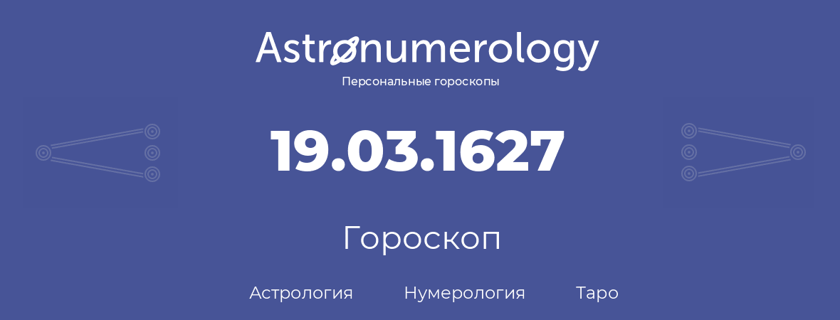 гороскоп астрологии, нумерологии и таро по дню рождения 19.03.1627 (19 марта 1627, года)