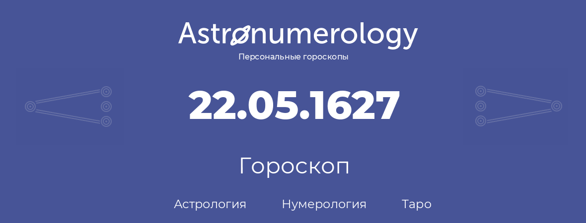 гороскоп астрологии, нумерологии и таро по дню рождения 22.05.1627 (22 мая 1627, года)