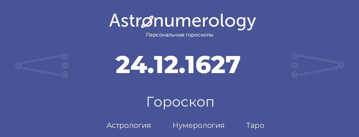 гороскоп астрологии, нумерологии и таро по дню рождения 24.12.1627 (24 декабря 1627, года)