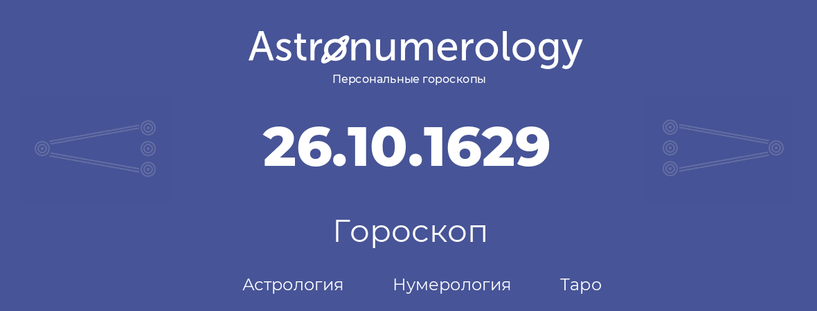 гороскоп астрологии, нумерологии и таро по дню рождения 26.10.1629 (26 октября 1629, года)