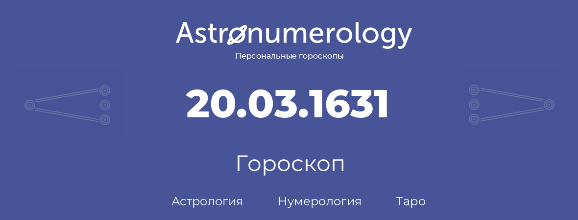 гороскоп астрологии, нумерологии и таро по дню рождения 20.03.1631 (20 марта 1631, года)