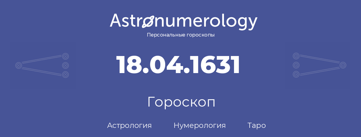 гороскоп астрологии, нумерологии и таро по дню рождения 18.04.1631 (18 апреля 1631, года)