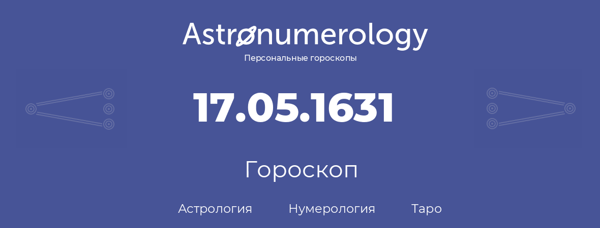 гороскоп астрологии, нумерологии и таро по дню рождения 17.05.1631 (17 мая 1631, года)