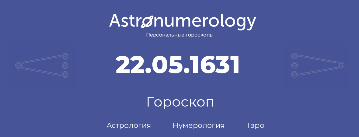 гороскоп астрологии, нумерологии и таро по дню рождения 22.05.1631 (22 мая 1631, года)