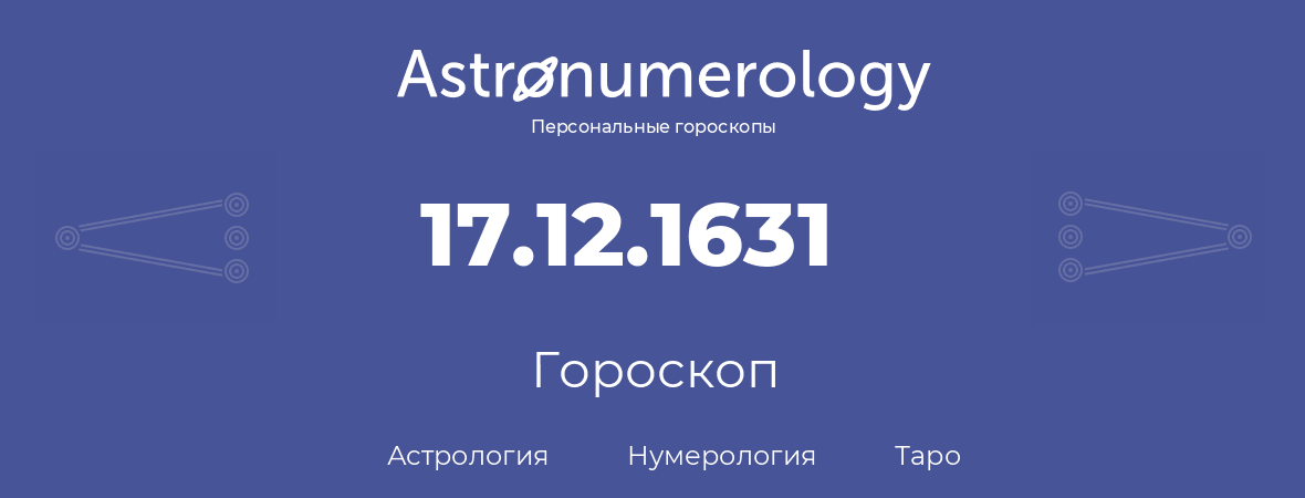 гороскоп астрологии, нумерологии и таро по дню рождения 17.12.1631 (17 декабря 1631, года)