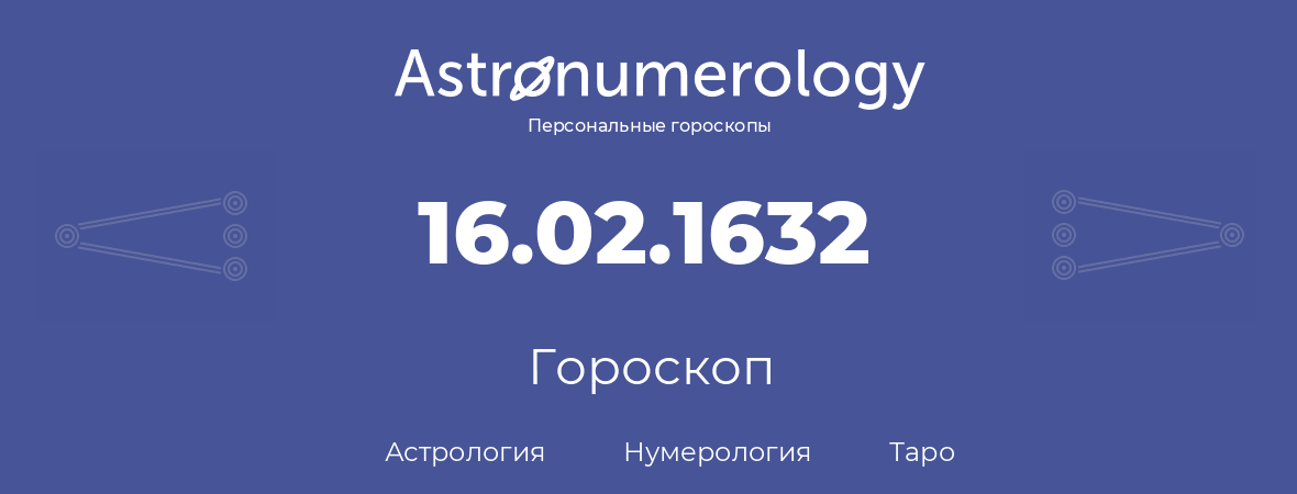 гороскоп астрологии, нумерологии и таро по дню рождения 16.02.1632 (16 февраля 1632, года)