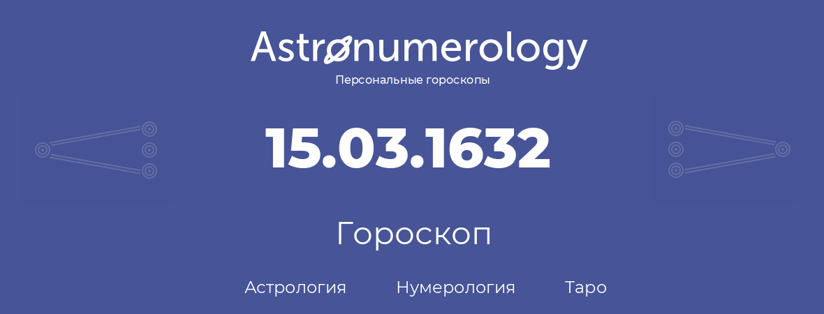 гороскоп астрологии, нумерологии и таро по дню рождения 15.03.1632 (15 марта 1632, года)