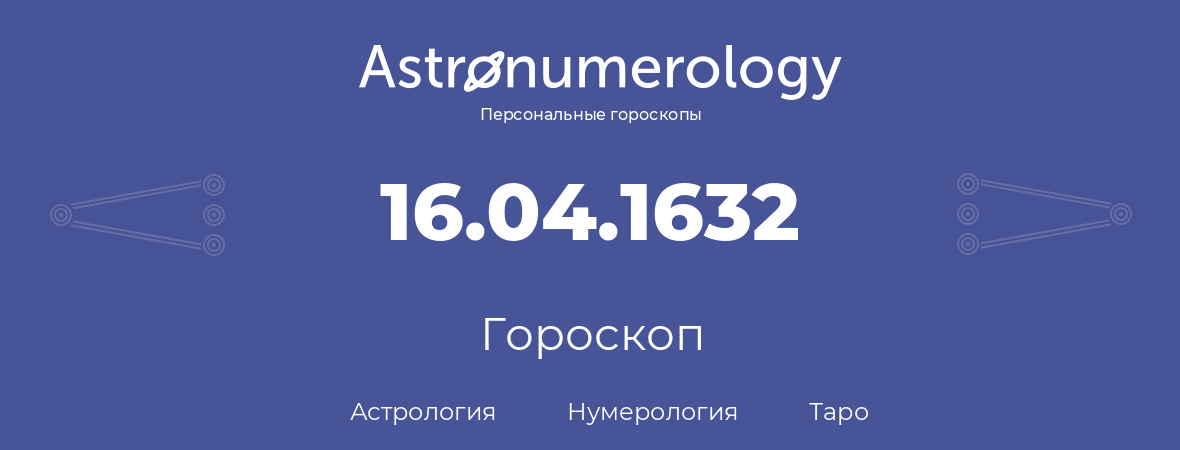 гороскоп астрологии, нумерологии и таро по дню рождения 16.04.1632 (16 апреля 1632, года)