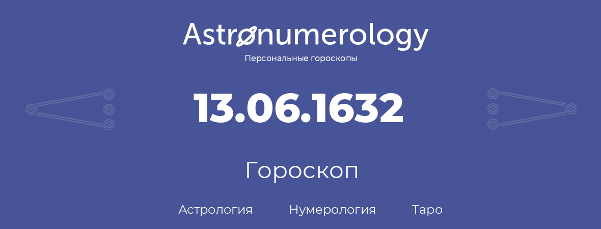 гороскоп астрологии, нумерологии и таро по дню рождения 13.06.1632 (13 июня 1632, года)