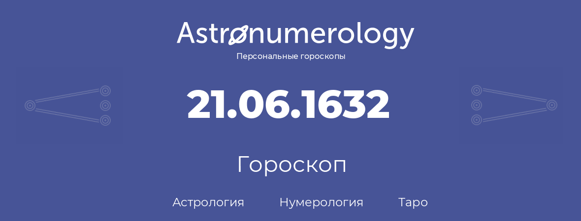 гороскоп астрологии, нумерологии и таро по дню рождения 21.06.1632 (21 июня 1632, года)