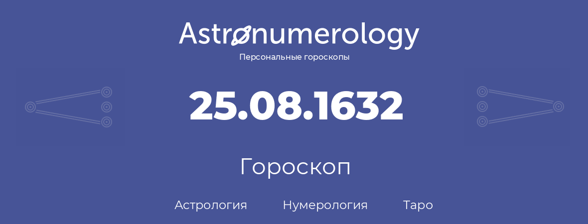 гороскоп астрологии, нумерологии и таро по дню рождения 25.08.1632 (25 августа 1632, года)