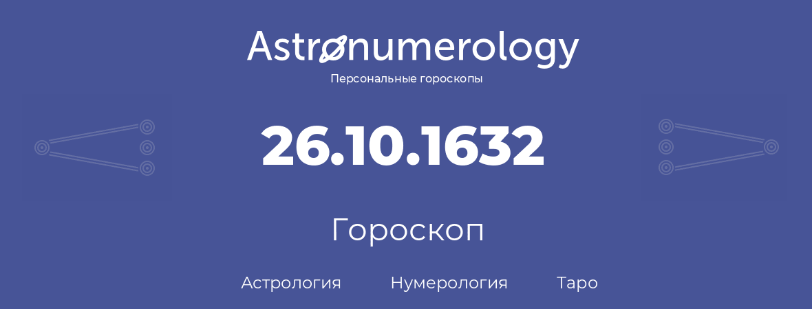 гороскоп астрологии, нумерологии и таро по дню рождения 26.10.1632 (26 октября 1632, года)