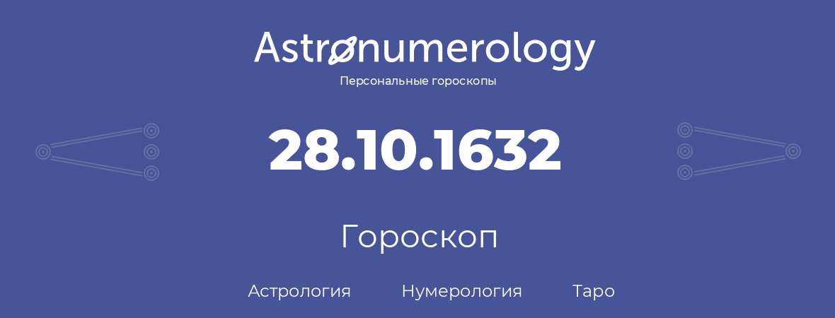 гороскоп астрологии, нумерологии и таро по дню рождения 28.10.1632 (28 октября 1632, года)