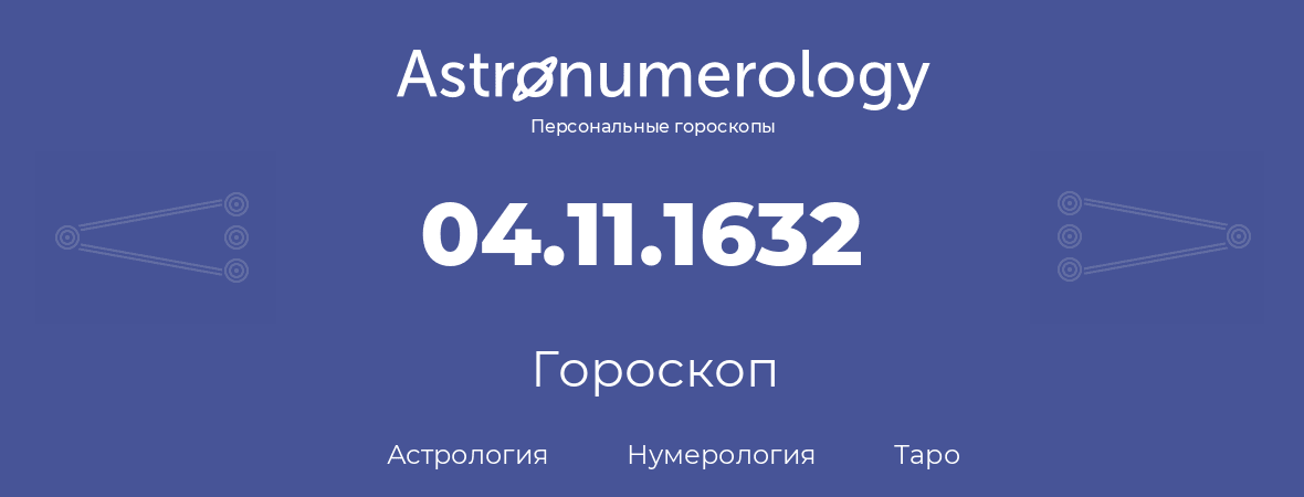 гороскоп астрологии, нумерологии и таро по дню рождения 04.11.1632 (4 ноября 1632, года)