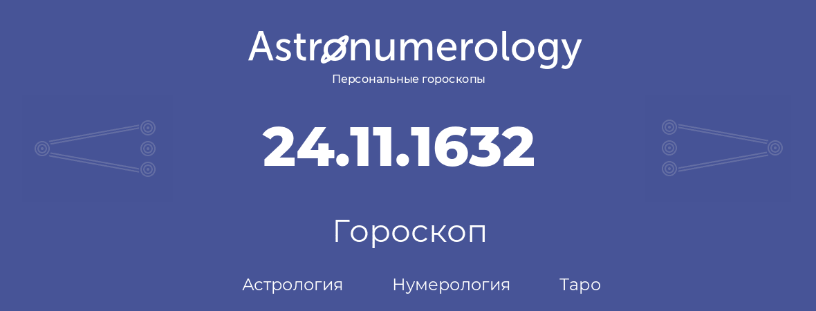 гороскоп астрологии, нумерологии и таро по дню рождения 24.11.1632 (24 ноября 1632, года)