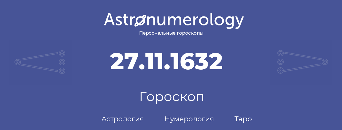 гороскоп астрологии, нумерологии и таро по дню рождения 27.11.1632 (27 ноября 1632, года)