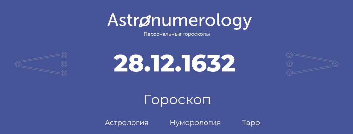 гороскоп астрологии, нумерологии и таро по дню рождения 28.12.1632 (28 декабря 1632, года)