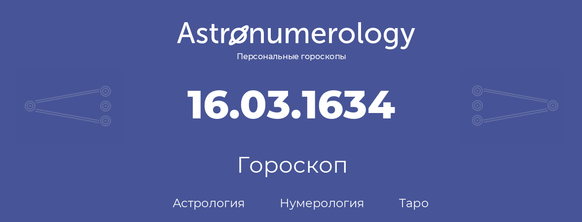 гороскоп астрологии, нумерологии и таро по дню рождения 16.03.1634 (16 марта 1634, года)