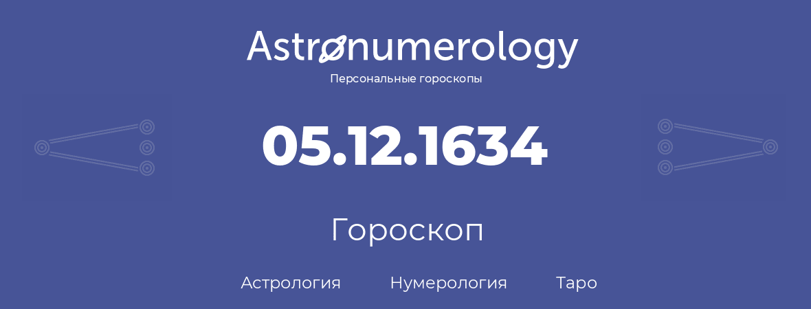 гороскоп астрологии, нумерологии и таро по дню рождения 05.12.1634 (05 декабря 1634, года)