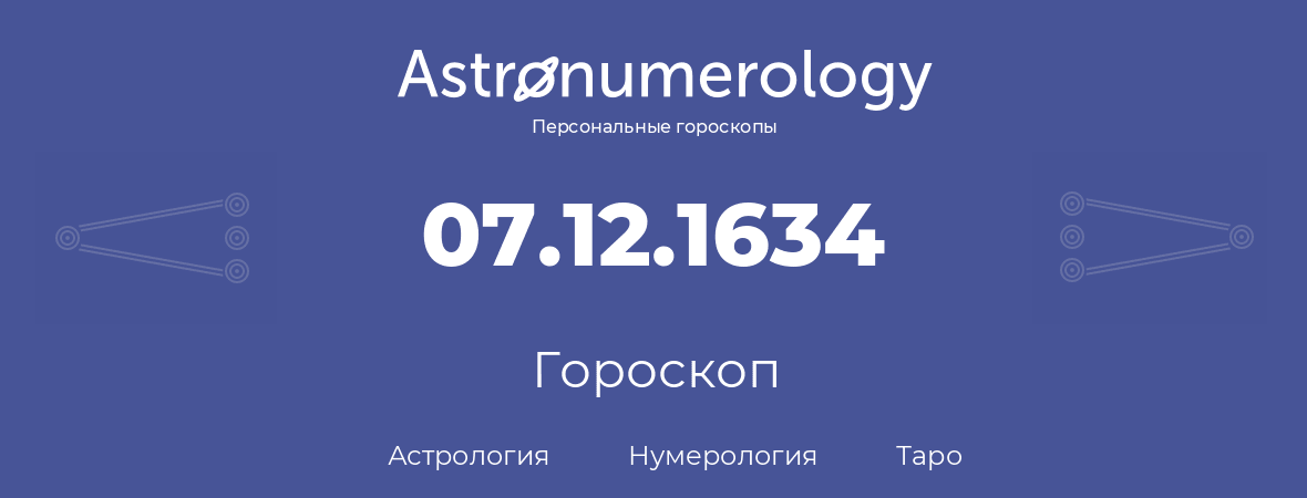 гороскоп астрологии, нумерологии и таро по дню рождения 07.12.1634 (07 декабря 1634, года)