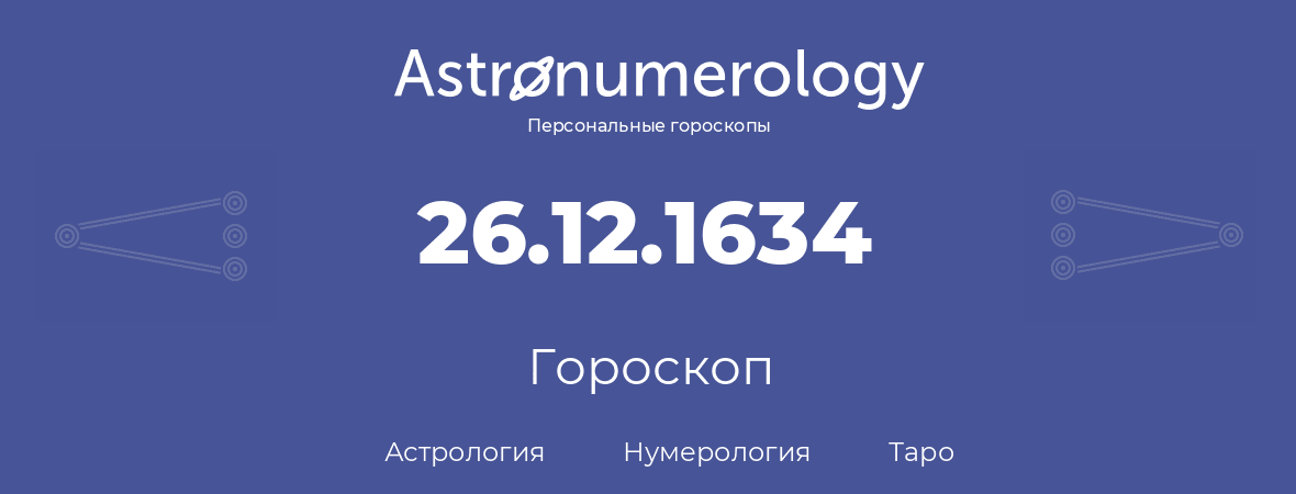 гороскоп астрологии, нумерологии и таро по дню рождения 26.12.1634 (26 декабря 1634, года)