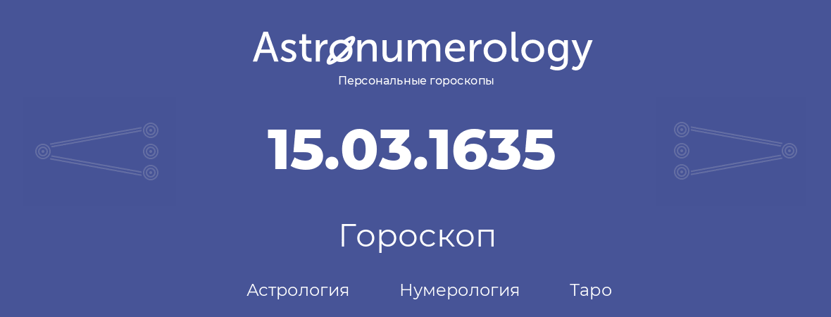 гороскоп астрологии, нумерологии и таро по дню рождения 15.03.1635 (15 марта 1635, года)